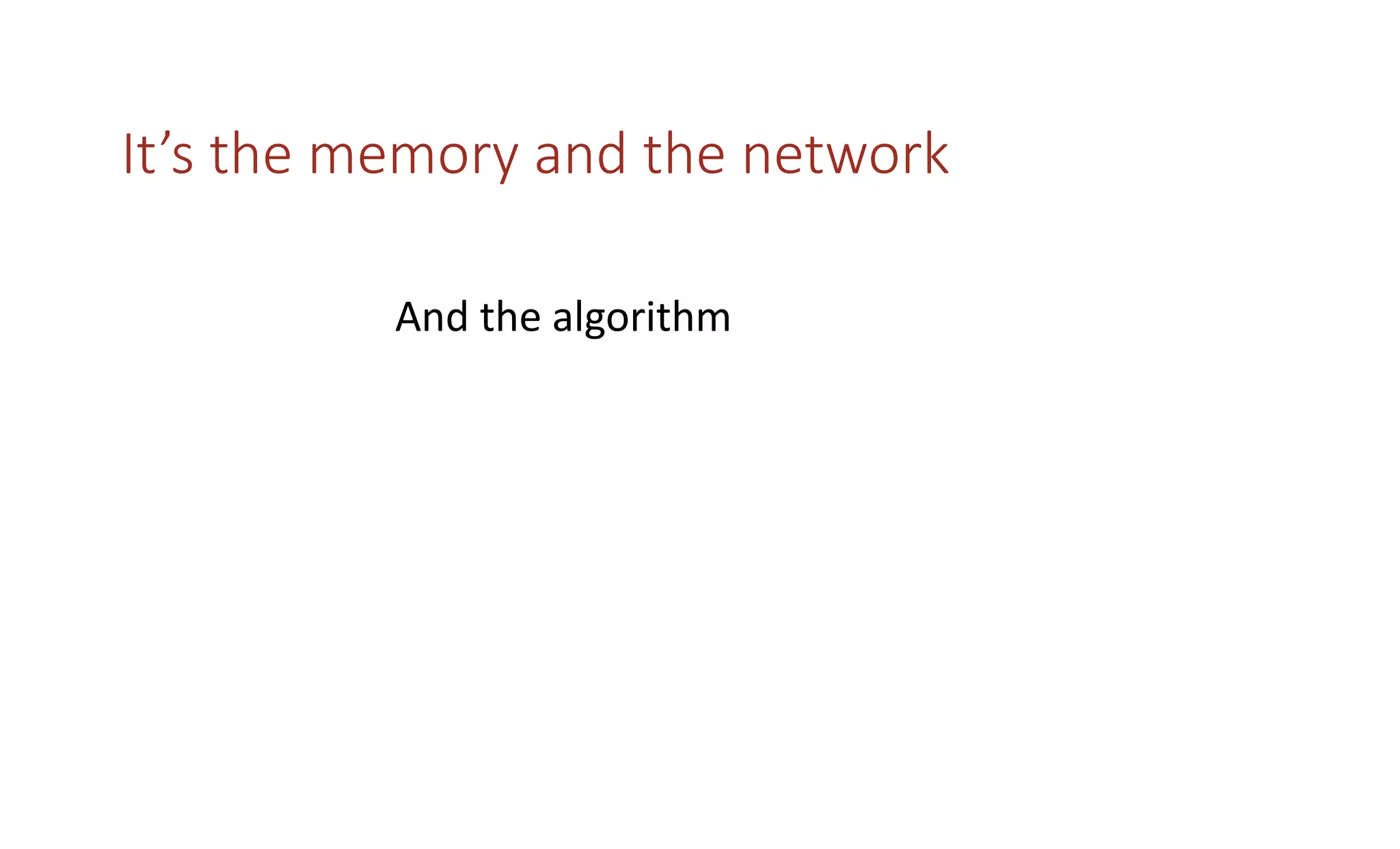 It’s the memory and the network
And the algorithm
 