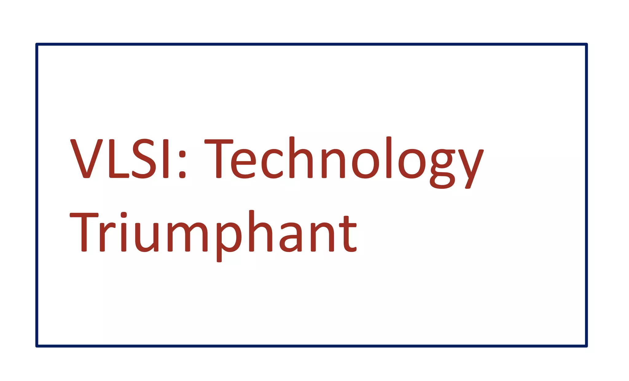 VLSI: Technology
Triumphant
 