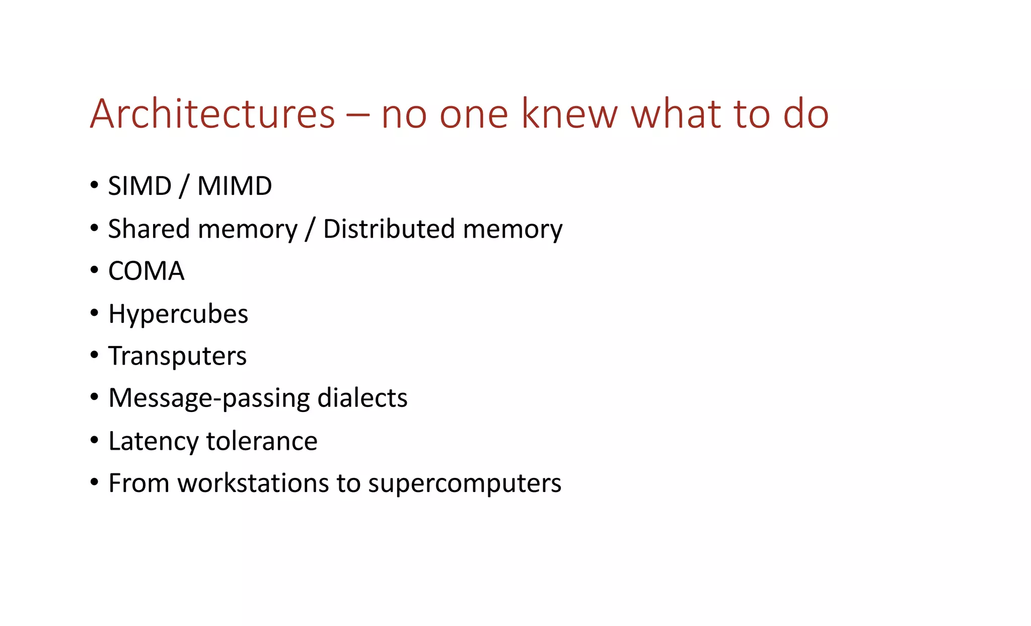 Architectures – no one knew what to do
• SIMD / MIMD
• Shared memory / Distributed memory
• COMA
• Hypercubes
• Transputers
• Message-passing dialects
• Latency tolerance
• From workstations to supercomputers
 