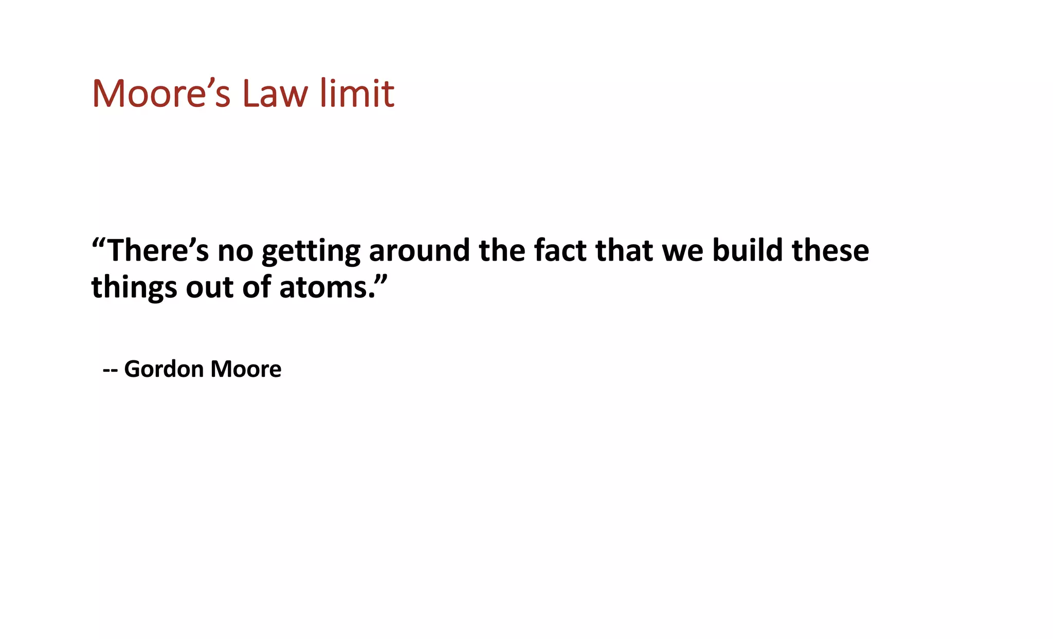 Moore’s Law limit
“There’s no getting around the fact that we build these
things out of atoms.”
-- Gordon Moore
 
