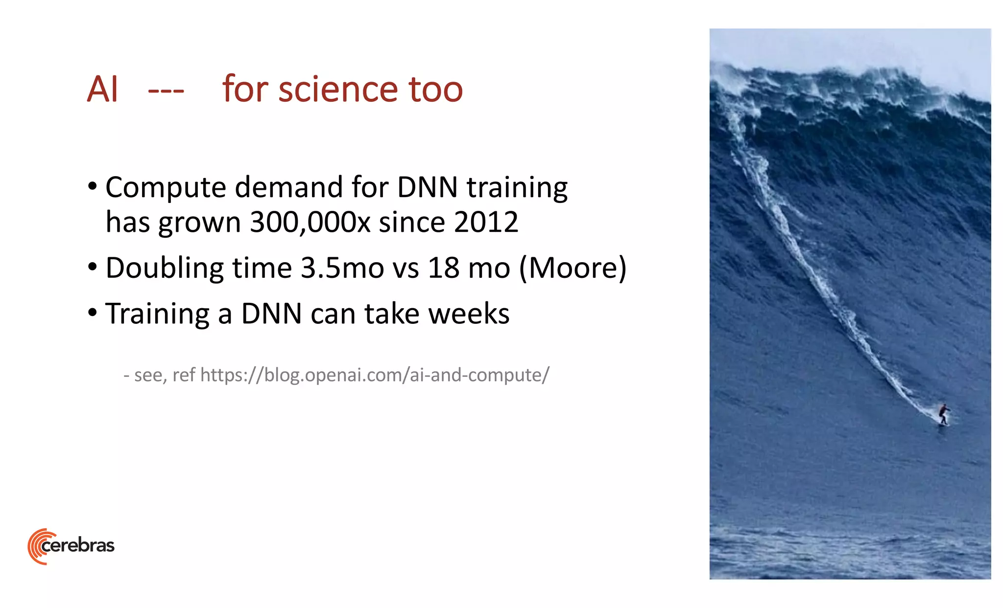 AI --- for science too
• Compute demand for DNN training
has grown 300,000x since 2012
• Doubling time 3.5mo vs 18 mo (Moore)
• Training a DNN can take weeks
- see, ref https://blog.openai.com/ai-and-compute/
 