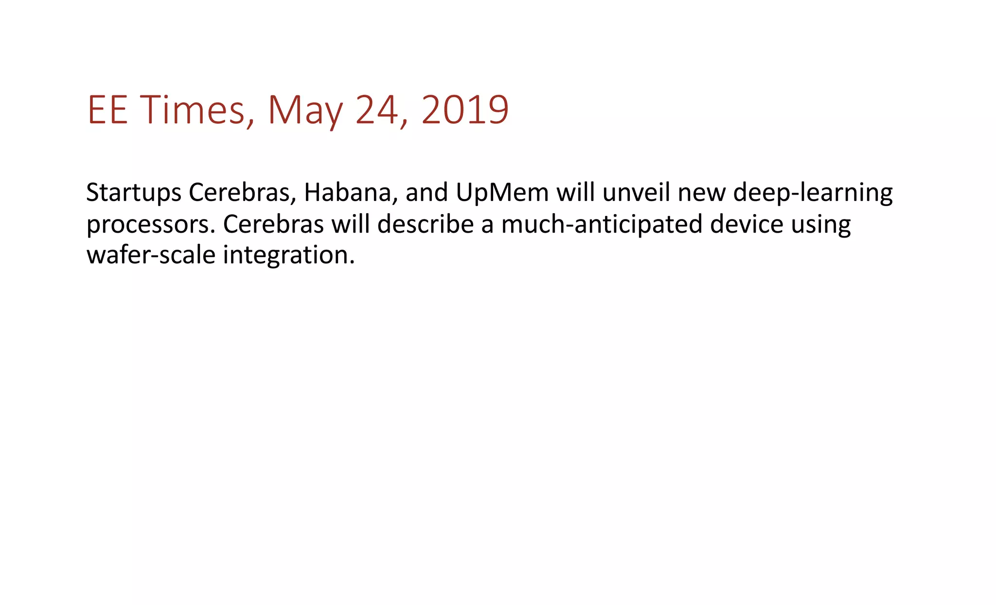 EE Times, May 24, 2019
Startups Cerebras, Habana, and UpMem will unveil new deep-learning
processors. Cerebras will describe a much-anticipated device using
wafer-scale integration.
 