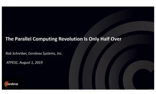 The Parallel Computing Revolution Is Only Half Over
Rob Schreiber, Cerebras Systems, Inc.
ATPESC, August 1, 2019
 