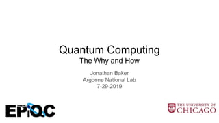 Quantum Computing
The Why and How
Jonathan Baker
Argonne National Lab
7-29-2019
 