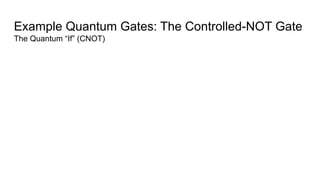 Example Quantum Gates: The Controlled-NOT Gate
The Quantum “If” (CNOT)
 