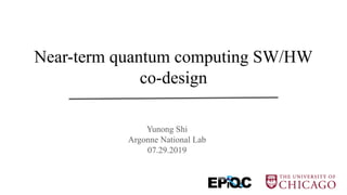 Near-term quantum computing SW/HW
co-design
Yunong Shi
Argonne National Lab
07.29.2019
 