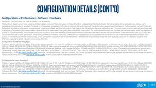 174
© 2019 Intel Corporation
Configuration: AI Performance – Software + Hardware
INFERENCE using FP32 Batch Size Caffe GoogleNet v1 128 AlexNet 256.
The benchmark results may need to be revised as additional testing is conducted. The results depend on the specific platform configurations and workloads utilized in the testing, and may not be applicable to any particular user's
components, computer system or workloads. The results are not necessarily representative of other benchmarks and other benchmark results may show greater or lesser impact from mitigations. Performance tests, such as SYSmark and
MobileMark, are measured using specific computer systems, components, software, operations and functions. Any change to any of those factors may cause the results to vary. You should consult other information and performance tests
to assist you in fully evaluating your contemplated purchases, including the performance of that product when combined with other products. For more complete information visit http://www.intel.com/performance Source: Intel measured as
of June 2017 Optimization Notice: Intel's compilers may or may not optimize to the same degree for non-Intel microprocessors for optimizations that are not unique to Intel microprocessors. These optimizations include SSE2, SSE3, and
SSSE3 instruction sets and other optimizations. Intel does not guarantee the availability, functionality, or effectiveness of any optimization on microprocessors not manufactured by Intel. Microprocessor-dependent optimizations in this
product are intended for use with Intel microprocessors. Certain optimizations not specific to Intel microarchitecture are reserved for Intel microprocessors. Please refer to the applicable product User and Reference Guides for more
information regarding the specific instruction sets covered by this notice.
Configurations for Inference throughput
Platform :2 socket Intel(R) Xeon(R) Platinum 8180 CPU @ 2.50GHz / 28 cores HT ON , Turbo ON Total Memory 376.28GB (12slots / 32 GB / 2666 MHz),4 instances of the framework, CentOS Linux-7.3.1611-Core , SSD sda RS3WC080
HDD 744.1GB,sdb RS3WC080 HDD 1.5TB,sdc RS3WC080 HDD 5.5TB , Deep Learning Framework caffe version: a3d5b022fe026e9092fc7abc7654b1162ab9940d Topology:GoogleNet v1 BIOS:SE5C620.86B.00.01.0004.071220170215
MKLDNN: version: 464c268e544bae26f9b85a2acb9122c766a4c396 NoDataLayer. Measured: 1449.9 imgs/sec vs Platform: 2S Intel® Xeon® CPU E5-2699 v3 @ 2.30GHz (18 cores), HT enabled, turbo disabled, scaling governor set to
“performance” via intel_pstate driver, 64GB DDR4-2133 ECC RAM. BIOS: SE5C610.86B.01.01.0024.021320191901, CentOS Linux-7.5.1804(Core) kernel 3.10.0-862.3.2.el7.x86_64, SSD sdb INTEL SSDSC2BW24 SSD 223.6GB.
Framework BVLC-Caffe: https://github.com/BVLC/caffe, Inference & Training measured with “caffe time” command. For “ConvNet” topologies, dummy dataset was used. For other topologies, data was stored on local storage and cached in
memory before training. BVLC Caffe (http://github.com/BVLC/caffe), revision 2a1c552b66f026c7508d390b526f2495ed3be594
Configuration for training throughput:
Platform :2 socket Intel(R) Xeon(R) Platinum 8180 CPU @ 2.50GHz / 28 cores HT ON , Turbo ON Total Memory 376.28GB (12slots / 32 GB / 2666 MHz),4 instances of the framework, CentOS Linux-7.3.1611-Core , SSD sda RS3WC080
HDD 744.1GB,sdb RS3WC080 HDD 1.5TB,sdc RS3WC080 HDD 5.5TB , Deep Learning Framework caffe version: a3d5b022fe026e9092fc7abc765b1162ab9940d Topology:alexnet BIOS:SE5C620.86B.00.01.0004.071220170215
MKLDNN: version: 464c268e544bae26f9b85a2acb9122c766a4c396 NoDataLayer. Measured: 1257 imgs/sec vs Platform: 2S Intel® Xeon® CPU E5-2699 v3 @ 2.30GHz (18 cores), HT enabled, turbo disabled, scaling governor set to
“performance” via intel_pstate driver, 64GB DDR4-2133 ECC RAM. BIOS: SE5C610.86B.01.01.0024.021320191901, CentOS Linux-7.5.1804(Core) kernel 3.10.0-862.3.2.el7.x86_64, SSD sdb INTEL SSDSC2BW24 SSD 223.6GB.
Framework BVLC-Caffe: https://github.com/BVLC/caffe, Inference & Training measured with “caffe time” command. For “ConvNet” topologies, dummy dataset was used. For other topologies, data was stored on local storage and cached in
memory before training. BVLC Caffe (http://github.com/BVLC/caffe), revision 2a1c552b66f026c7508d390b526f2495ed3be594
Configurationdetails(Cont’d)
 