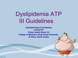 Dyslipidemia ATP
III Guidelines
Abdullatif Sami S Al Rashed
212516770
Public Health Block 5.2
College of Medicine, King Faisal University
Al-Ahsa, Saudi Arabia
 