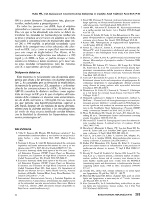 Rubio MA, et al. Guías para el tratamiento de las dislipemias en el adulto: Adult Treatment Panel III (ATP-III)


60%) y ciertos fármacos (bloqueadores beta, glucocor-                    6. Ernst ND, Cleeman JI. National cholesterol education program
ticoides, anabolizantes y progestágenos).                                   keeps a priority on lifestyle modification to decrease cardiovas-
                                                                            cular disease risk. Curr Opin Lipidol 2002;13:69-73.
   En todas las personas con cHDL bajo el objetivo                       7. Austin MA, Hokanson JE, Edwards KL. Hypertriglyceridemia
primordial es controlar las concentraciones de cLDL.                        as a cardiovascular risk factor. Am J Cardiol 1998;81(Suppl
Una vez que se ha alcanzado esta meta, se deben in-                         4A):7B-12B.
tensificar las medidas no farmacológicas (reducción                      8. Assman G, Schulte H, Funke H, Von Eckardstein A. The emer-
de peso y práctica de ejercicio); en aquéllos de cHDL                       gence of triglycerides as a significant independent risk factor in
bajo junto a concentraciones de triglicéridos altas (en-                    coronary artery disease. Eur Heart J 1998;19(Suppl M):8-14.
                                                                         9. Krauss RM. Atherogenicity of triglyceride-rich lipoproteins.
tre 200 y 499 mg/dl), la prioridad secundaria sigue                         Am J Cardiol 1998;81:13B-7B.
siendo la de conseguir unas cifras adecuadas de coles-                  10. Seman LJ, DeLuca C, Jenner JL, Cupples LA, McNamara JR,
terol no HDL (tal y como se especificó anteriormente                        Wilson PW, et al. Lipoprotein(a)-cholesterol and coronary he-
para este rango de triglicéridos). Por último, si las                       art disease in the Framingham Heart Study. Clin Chem 1999;
concentraciones de triglicéridos son inferiores a 200                       45:1039-46.
mg/dl y el cHDL es bajo, se podría ensayar el trata-                    11. Danesh J, Collins R, Peto R. Lipoprotein(a) and coronary heart
miento con fibratos o ácido nicotínico, pero reservan-                      disease. Meta-analysis of prospective studies. Circulation 2000;
                                                                            102:1082-5.
do estas medidas farmacológicas para las personas                       12. Moliterno DJ, Jokinen EV, Miserez AR, Lange RA, Willard
con EC o equivalentes de riesgo coronario3.                                 JE, Boerwinkle E, et al. No association between plasma lipo-
                                                                            protein(a) concentrations and the presence or absence of coro-
Dislipemia diabética                                                        nary atherosclerosis in African-Americans. Arterioscler Thromb
                                                                            Vasc Biol 1995;15:850-5.
   Este trastorno es básicamente una dislipemia atero-                  13. Tornvall P, Bavenholm P, Landou C, De Faire U, Hamsten A.
génica que afecta a las personas con diabetes mellitus                      Relation of plasma levels and composition of apolipoprotein B-
tipo 2. Se caracteriza por la elevación de triglicéridos,                   containing lipoproteins to angiographically defined coronary
la presencia de partículas LDL pequeñas y la disminu-                       artery disease in young patients with myocardial infarction.
ción de las concentraciones de cHDL. El informe del                         Circulation 1993;88:2180-9.
ATP-III considera la diabetes mellitus como equiva-                     14. Montalescot G, Collet JP, Choussat R, Thomas D. Fibrinogen
                                                                            as a risk factor for coronary heart disease. Eur Heart J 1998;
lente de riesgo de EC, por lo que el objetivo del trata-                    19(Suppl H):11-7.
miento debe centrarse en alcanzar unas concentracio-                    15. Wiman B, Andersson T, Hallqvist J, Reuterwall C, Ahlbom A,
nes de cLDL inferiores a 100 mg/dl. En los casos en                         De Faire U. Plasma levels of tissue plasminogen activator/plas-
los que persista una hipertrigliceridemia superior a                        minogen activator inhibitor-1 complex and von Willebrand fac-
200 mg/dl, después de las medidas de ajuste del trata-                      tor are significant risk markers for recurrent myocardial infarc-
miento para la diabetes mellitus y las modificaciones                       tion in the Stockholm Heart Epidemiology Program (SHEP)
                                                                            study. Arterioscler Thromb Vasc Biol 2000;20:2019-23.
del estilo de vida, estaría justificado asociar fibratos,               16. Moss AJ, Goldstein RE, Marder VJ, Sparks CE, Oakes D, Gre-
con la finalidad de disminuir las lipoproteínas rema-                       enberg H, et al. Thrombogenic factors and recurrent coronary
nentes proaterogénicas3.                                                    events. Circulation 1999;99:2517-22.
                                                                        17. Hackman DG, Anand SS. Emerging risk factors for atheroscle-
                                                                            rotic vascular disease. A critical review of evidence. JAMA
                                                                            2003;290:932-40.
                                                                        18. Heeschen C, Dimmeler S, Hamm CW, Van den Brand MJ, Bo-
BIBLIOGRAFÍA                                                                ersma E, Zeiher AM, et al. Soluble CD40 ligand in acute coro-
 1. Villar F, Banegas JR, Donado JM, Rodríguez-Artalejo F. Las              nary syndromes. N Engl J Med 2003;348:1104-11.
    enfermedades cardiovasculares y sus factores de riesgo en Es-       19. Varo N, De Lemos JA, Libby P, Morrow DA, Murphy SA,
    paña: hechos y cifras. Informe SEA 2003. Madrid: Ergon,                 Nuzzo R, et al. Soluble CD40L. Risk prediction after acute co-
    2003.                                                                   ronary syndromes. Circulation 2003;108:1049-52.
 2. Marrugat J, Elosua R, Martí H. Epidemiología de la cardiopatía      20. Ridker PM, Hennekens CH, Buring JE, Rifai N. C-reactive
    isquémica en España: estimación del número de casos y las ten-          protein and other markers of inflammation in the prediction of
    dencias entre 1997 y 2005. Rev Esp Cardiol 2002;55:337-46.              cardiovascular disease in women. N Engl J Med 2000;342:
 3. Executive Summary of the third report of the Nacional Coleste-          836-43.
    rol Education Program (NCEP) Expert Panel on Detection,             21. Koenig W, Sund M, Frohlich M, Fischer HG, Lowel H, Do-
    Evaluation, and Treatment of High Blood Colesterol in Adults            ring A, et al. C-reactive protein, a sensitive marker of inflam-
    (Adult Treatment Panel III). JAMA 2001;285:2486-97.                     mation, predicts furture risk of coronary heart disease in ini-
 4. Executive Summary of the third report of the Nacional Coleste-          tially healthy middle-aged men: results from the MONICA
    rol Education Program (NCEP) Expert Panel on Detection,                 (monitoring trends and determinants in cardiovascular disease)
    Evaluation, and Treatment of High Blood Colesterol in Adults            Augsburg cohort study, 1984 to 1992. Circulation 1999;99:
    (Adult Treatment Panel III): final report. US Department of             237-42.
    Health and Human Services; Public Health Service; National          22. Grundy SM, Denke MA. Dietary influences on serum lipids
    Institutes of Health; National Heart, Lung, Blood Institute. Cir-       and lipoproteins. J Lipid Res 1990;31:1149-72.
    culation 2002;106:3143-420.                                         23. Mensink RP, Katan MB. Effects of dietary fatty acids on serum
 5. International Atherosclerosis Society y Sociedad Española de            lipids and lipoproteins: a meta-analysis of 27 trials. Arterioes-
    Arteriosclerosis. Guías clínicas armonizadas para la prevención         cler Thromb 1991;12:911-9.
    de la enfermedad vascular aterosclerótica. Barcelona: Medical       24. Kris-Etherton PM, Yu S. Individual fatty acids effects on plas-
    Trends S.L. editores, 2003 [documento íntegro disponible en:            ma lipids and lipoproteins: human studies. Am J Clin Nutr
    http://www. searteriosclerosis.org].                                    1997;65(Suppl):1628S-44S.

39                                                                                           Endocrinol Nutr 2004;51(5):254-65          263
 