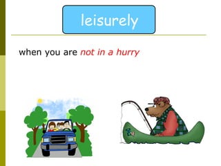 when you are  not in a hurry leisurely 
