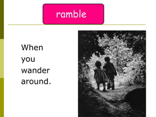 When  you  wander  around.   ramble 