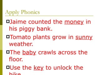 Apply Phonics Jaime counted the  money  in his piggy bank. Tomato plants grow in  sunny  weather. The  baby  crawls across the floor. Use the  key  to unlock the bike. The  lady  rode to the castle. 