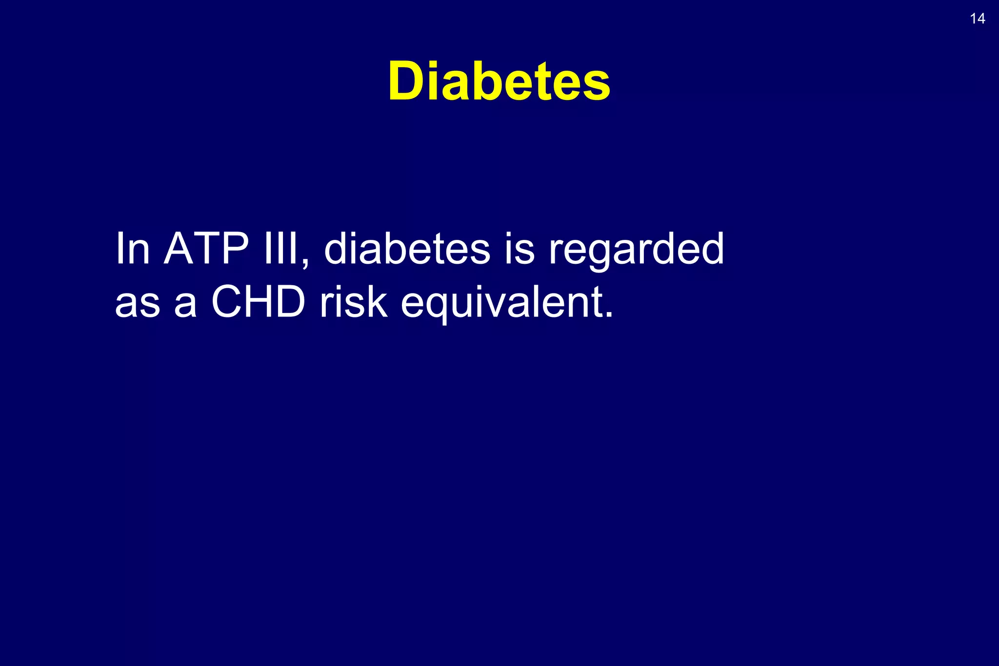 14
Diabetes
In ATP III, diabetes is regarded
as a CHD risk equivalent.
 