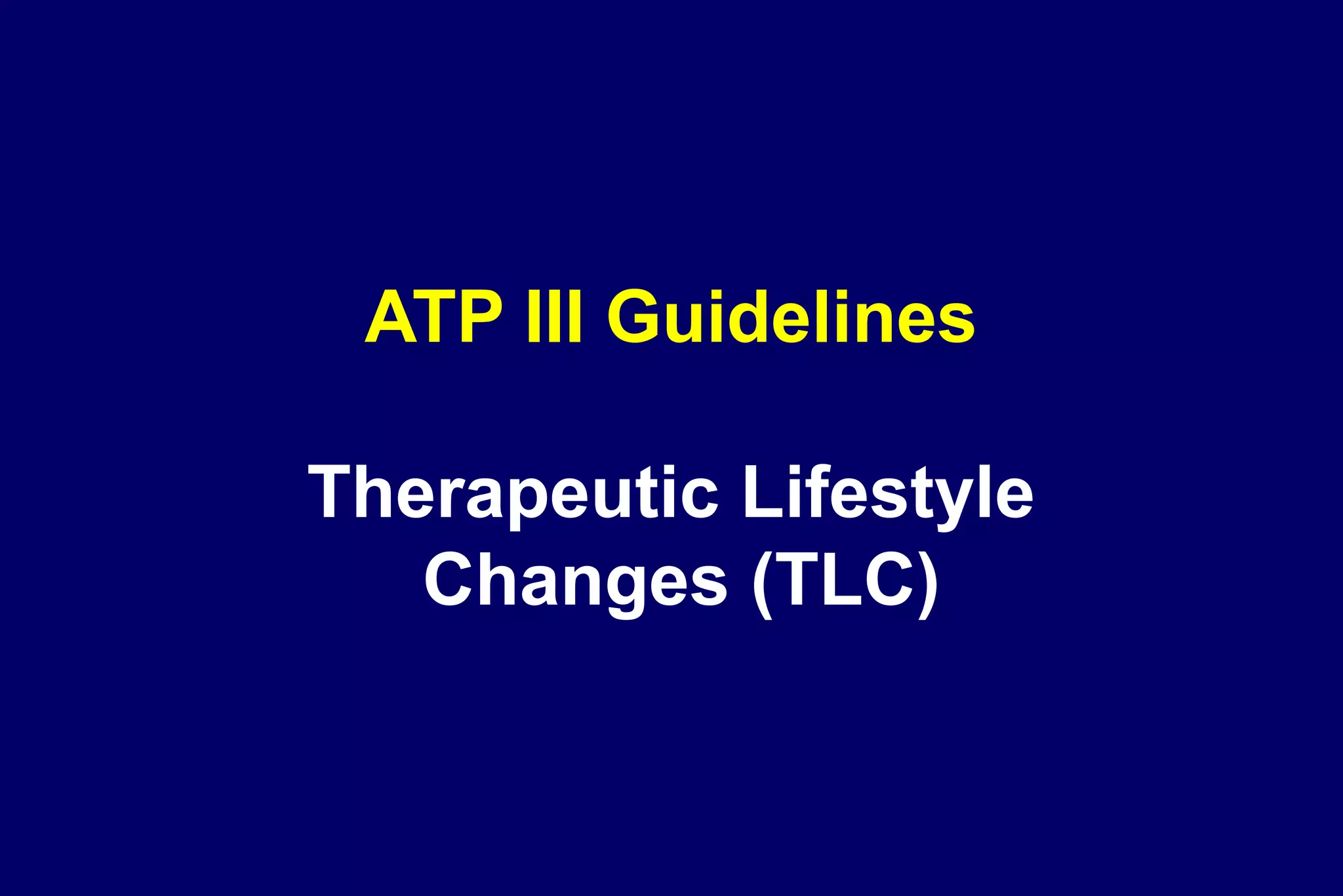 ATP III Guidelines
Therapeutic Lifestyle
Changes (TLC)
 