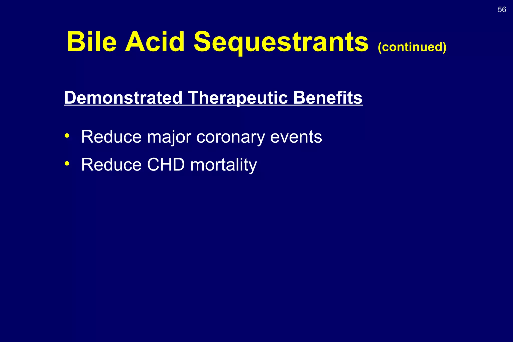 56
Bile Acid Sequestrants (continued)
Demonstrated Therapeutic Benefits
• Reduce major coronary events
• Reduce CHD mortality
 
