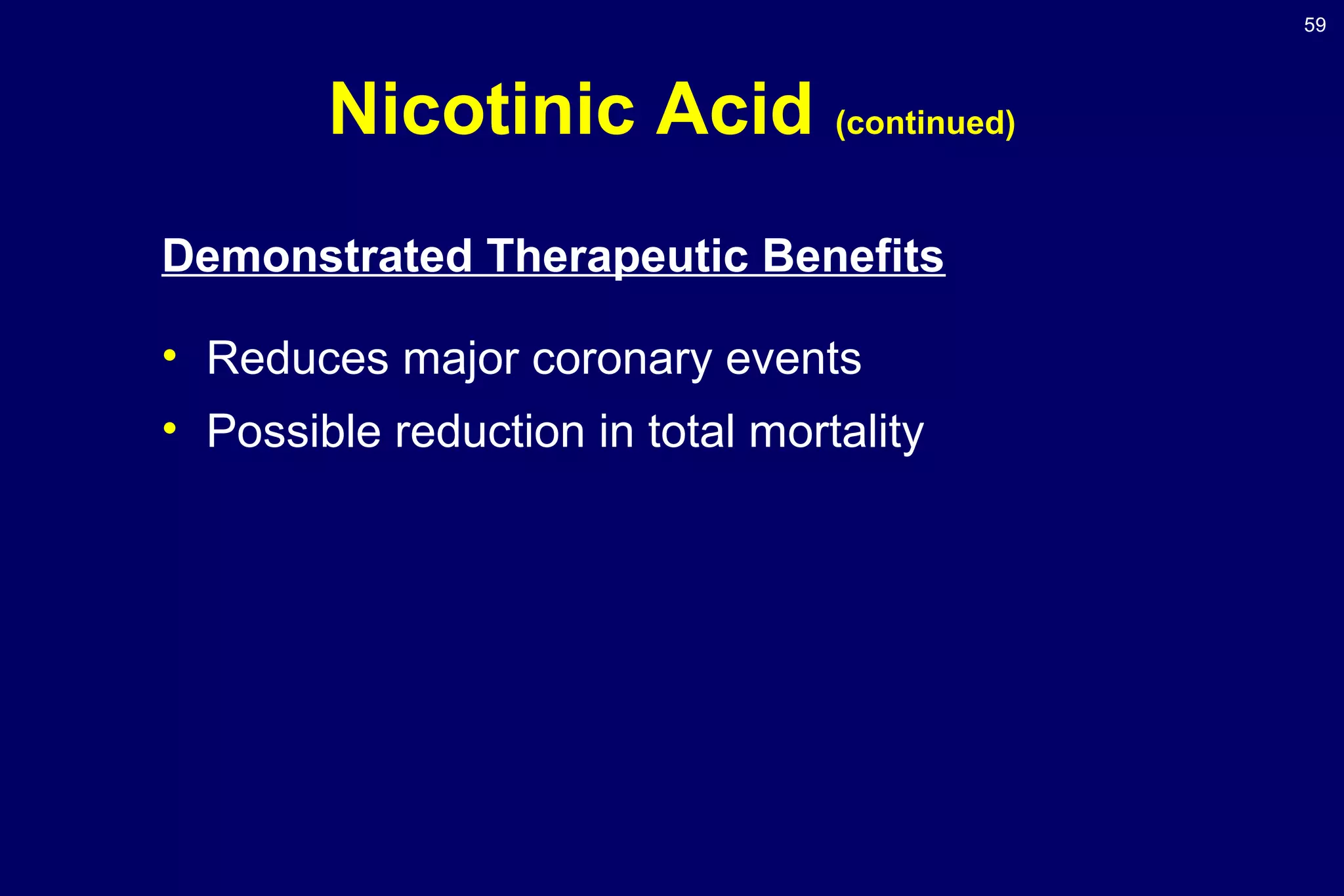 59
Nicotinic Acid (continued)
Demonstrated Therapeutic Benefits
• Reduces major coronary events
• Possible reduction in total mortality
 