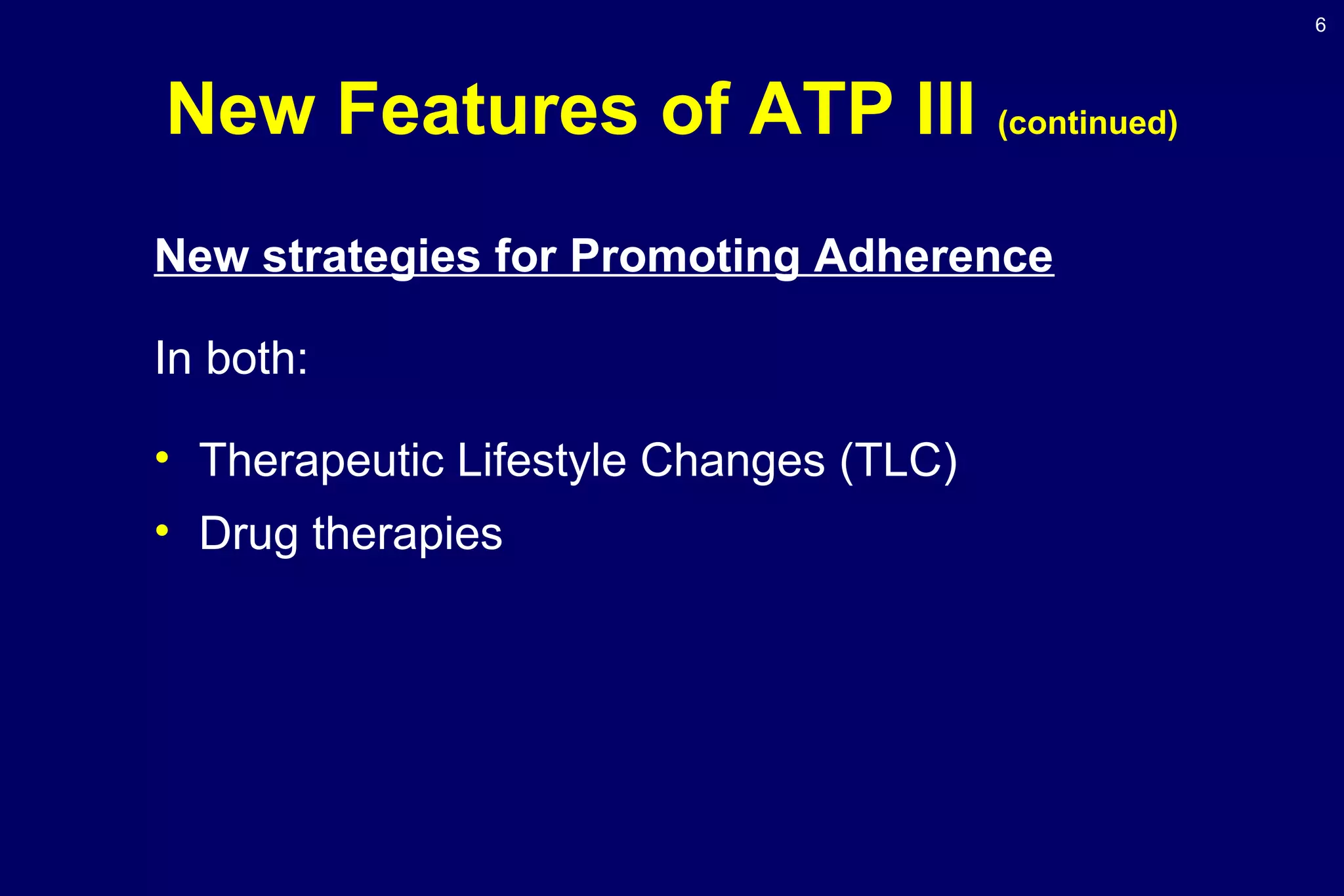 6
New Features of ATP III (continued)
New strategies for Promoting Adherence
In both:
• Therapeutic Lifestyle Changes (TLC)
• Drug therapies
 