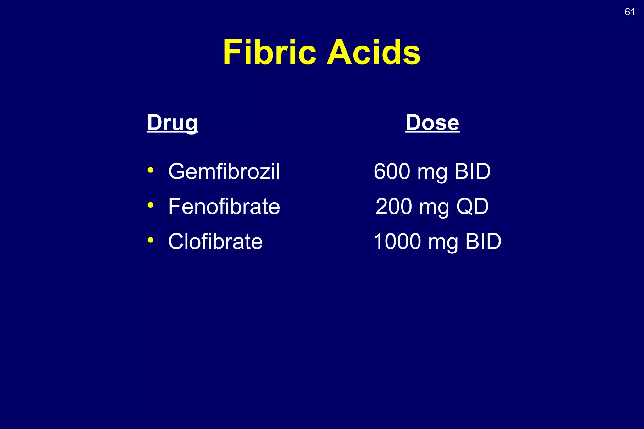 61
Fibric Acids
Drug Dose
• Gemfibrozil 600 mg BID
• Fenofibrate 200 mg QD
• Clofibrate 1000 mg BID
 