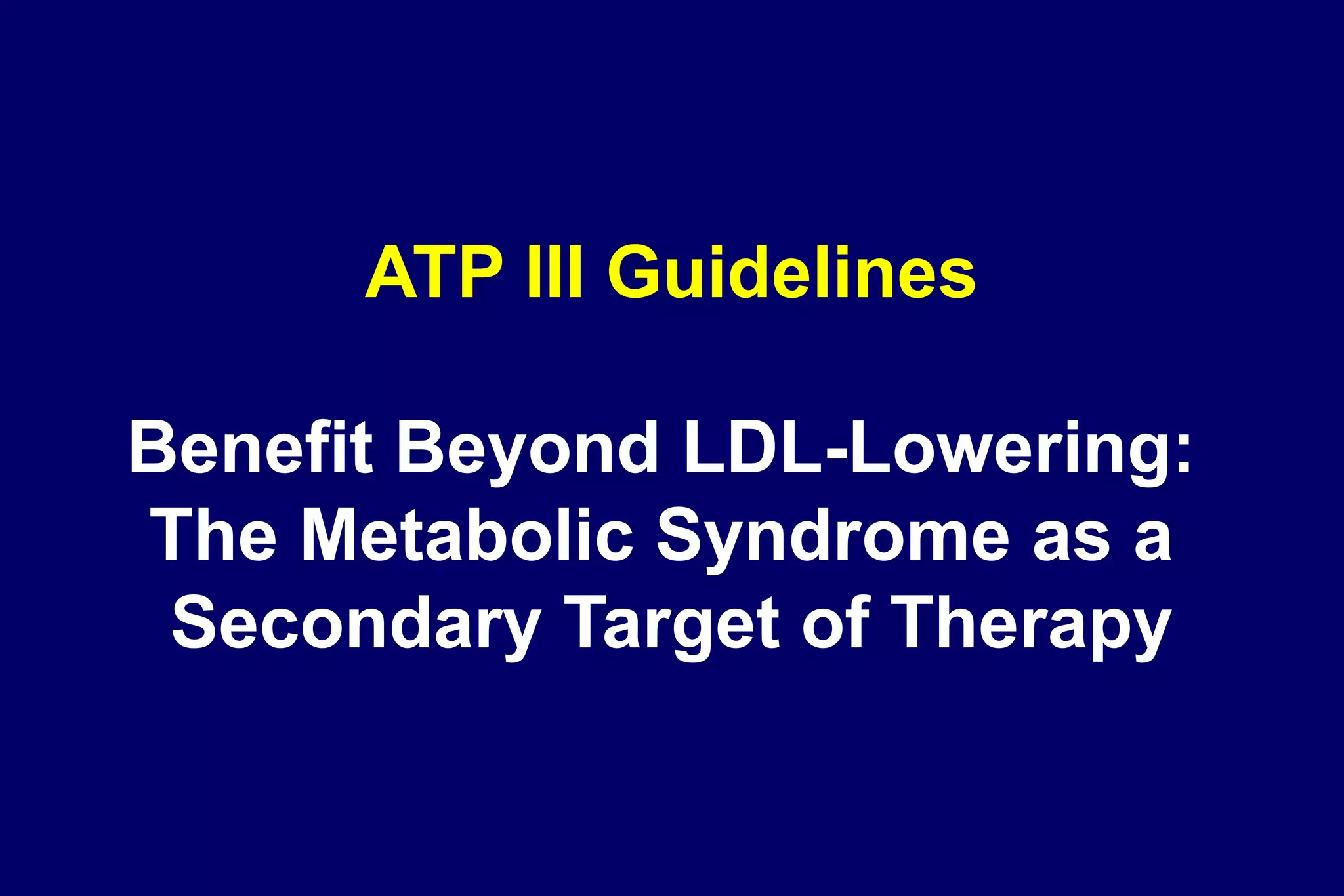 ATP III Guidelines
Benefit Beyond LDL-Lowering:
The Metabolic Syndrome as a
Secondary Target of Therapy
 