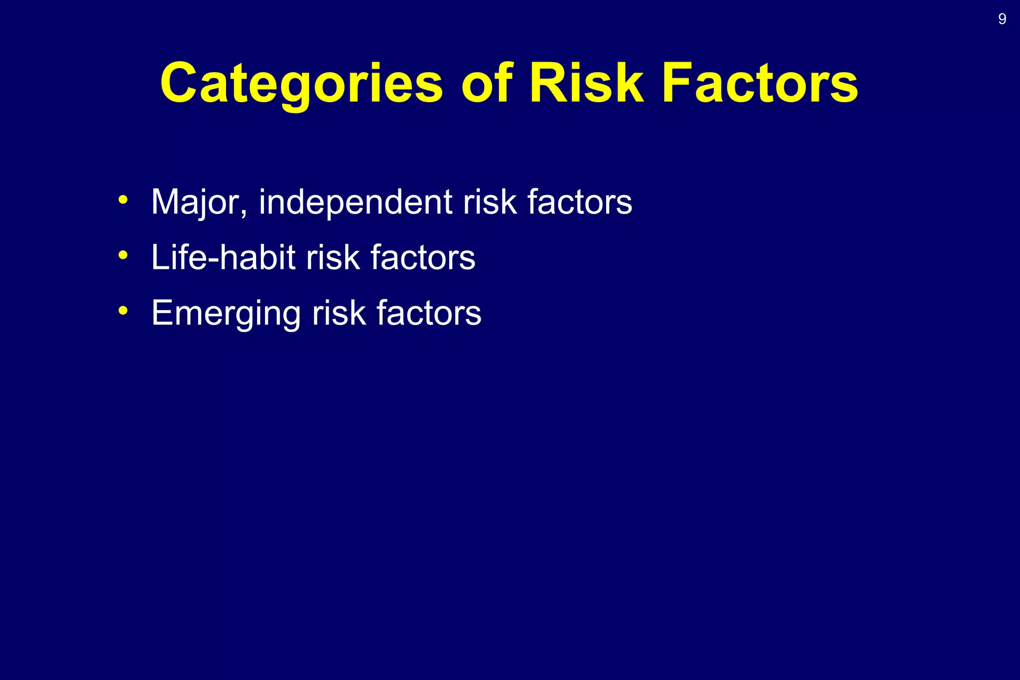 9
Categories of Risk Factors
• Major, independent risk factors
• Life-habit risk factors
• Emerging risk factors
 
