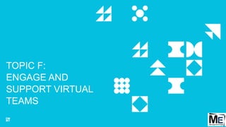 TOPIC F:
ENGAGE AND
SUPPORT VIRTUAL
TEAMS
113
 