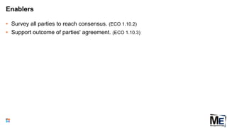 Enablers
• Survey all parties to reach consensus. (ECO 1.10.2)
• Support outcome of parties' agreement. (ECO 1.10.3)
130
 