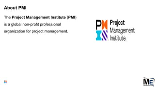 About PMI
The Project Management Institute (PMI)
is a global non-profit professional
organization for project management.
4
 