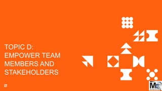TOPIC D:
EMPOWER TEAM
MEMBERS AND
STAKEHOLDERS
86
 