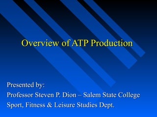 Overview of ATP Production



Presented by:
Professor Steven P. Dion – Salem State College
Sport, Fitness & Leisure Studies Dept.
 