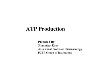 ATP Production
Prepared By:
Simranjeet Kaur
Asssistanat Professor Pharmacology
PCTE Group of Institutions
 