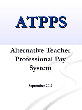 ATPPS
Alternative Teacher
 Professional Pay
      System

     September 2012
 