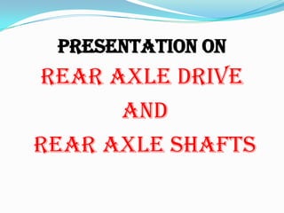 PRESENTATION ON
REAR AXLE DRIVE
      AND
REAR AXLE SHAFTS
 