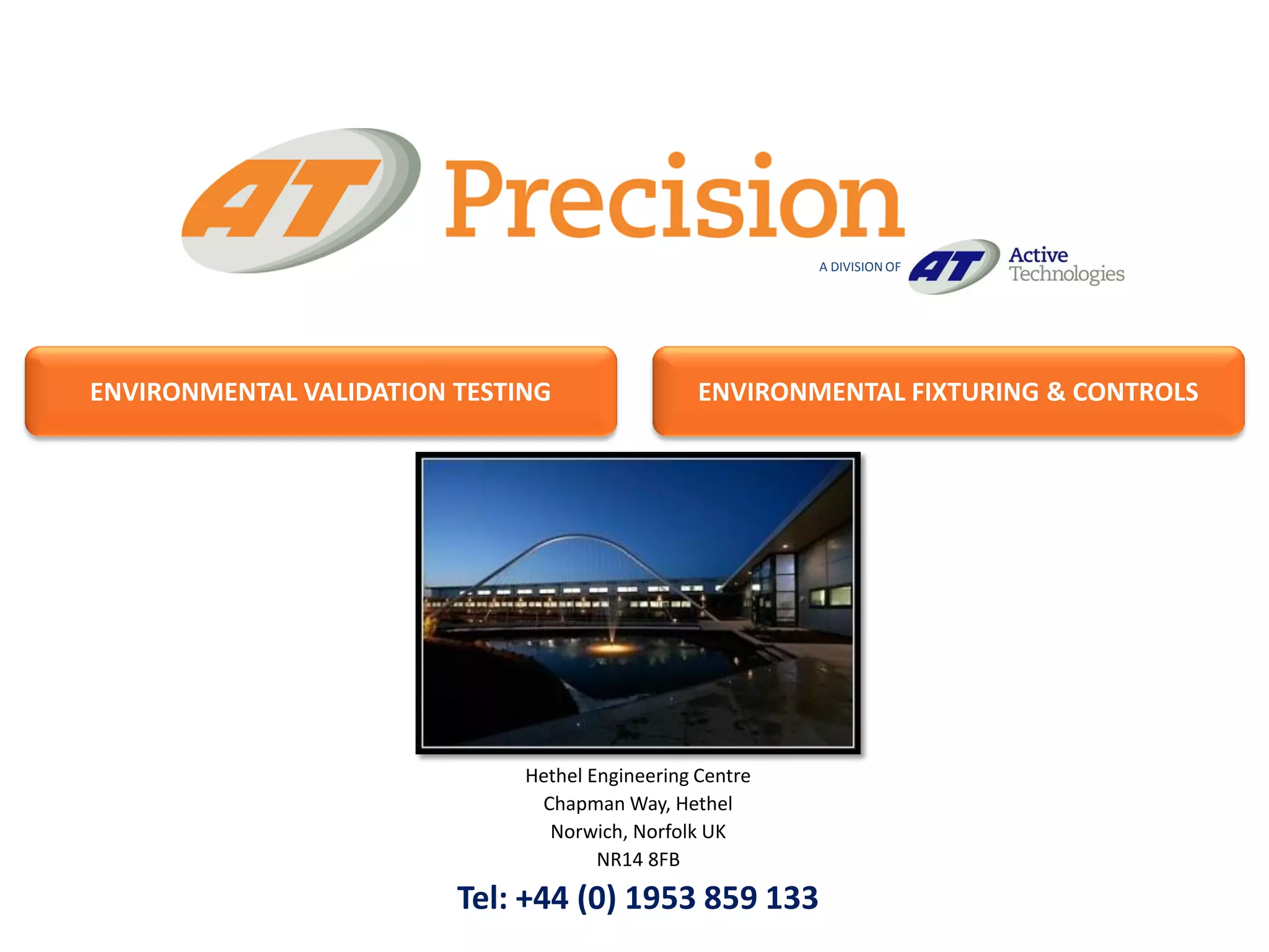 A DIVISION OF




ENVIRONMENTAL VALIDATION TESTING                 ENVIRONMENTAL FIXTURING & CONTROLS




                              Hethel Engineering Centre
                               Chapman Way, Hethel
                                Norwich, Norfolk UK
                                      NR14 8FB

                         Tel: +44 (0) 1953 859 133
 