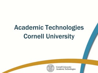 Academic Technologies
   Cornell University
 
