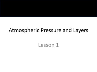 Atmospheric Pressure and Layers
Lesson 1
 