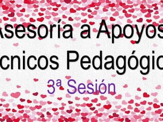 Asesoría a Apoyos
cnicos Pedagógic
3ª Sesión
 