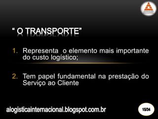 1. Representa o elemento mais importante
do custo logístico;
2. Tem papel fundamental na prestação do
Serviço ao Cliente
 