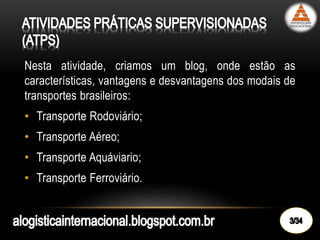 Nesta atividade, criamos um blog, onde estão as
características, vantagens e desvantagens dos modais de
transportes brasileiros:
• Transporte Rodoviário;
• Transporte Aéreo;
• Transporte Aquáviario;
• Transporte Ferroviário.
 