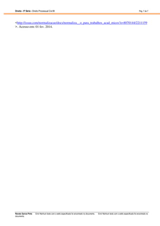 Direito - 5ª Série - Direito Processual Civil II

Pág. 7 de 7

<http://issuu.com/normalizacao/docs/normaliza__o_para_trabalhos_acad_micos?e=8070144/2211159
>. Acesso em: 01 fev. 2014.

Renato Garcia Pinto
documento.

Erro! Nenhum texto com o estilo especificado foi encontrado no documento.

Erro! Nenhum texto com o estilo especificado foi encontrado no

 