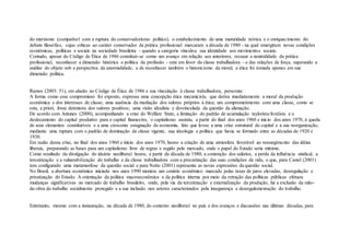 do marxismo (compatível com a ruptura do conservadorismo político), o estabelecimento de uma maturidade teórica e o enriquecimento do
debate filosófico, cujas críticas ao caráter conservador da prática profissional marcaram a década de 1980 - na qual emergiram novas condições
econômicas, políticas e sociais na sociedade brasileira - quando a categoria vinculou sua identidade aos movimentos sociais.
Contudo, apesar do Código de Ética de 1986 constituir-se como um avanço em relação aos anteriores, recusar a neutralidade da prática
profissional, reconhecer a dimensão histórica e política da profissão - esta em favor da classe trabalhadora - e das relações de força, superando a
análise do objeto sob a perspectiva da anormalidade, e de reconhecer também o historicismo da moral, a ética foi tomada apenas em sua
dimensão política.
Ramos (2003: 51), em alusão ao Código de Ética de 1986 e sua vinculação à classe trabalhadora, perscruta:
A forma como esse compromisso foi exposto, expressa uma concepção ética mecanicista, que deriva imediatamente a moral da produção
econômica e dos interesses de classe; uma ausência da mediação dos valores próprios à ética; um comprometimento com uma classe, como se
esta, a priori, fosse detentora dos valores positivos; uma visão idealista e desvinculada da questão da alienação.
De acordo com Antunes (2000), acompanhando a crise do Welfare State, a limitação do padrão de acumulação taylorista/fordista e o
deslocamento do capital produtivo para o capital financeiro, o capitalismo assistiu, a partir do final dos anos 1960 e início dos anos 1970, à queda
de seus elementos constitutivos e a uma crescente estagnação da economia, fato que levou a uma crise estrutural do capital e a sua reorganização,
mediante uma ruptura com o padrão de dominação de classe vigente, sua ideologia e política que havia se formado entre as décadas de 1920 e
1930.
Em razão dessa crise, no final dos anos 1960 e início dos anos 1970, houve a criação de uma atmosfera favorável ao ressurgimento das idéias
liberais, preparando as bases para um capitalismo livre de regras e regido pelo mercado, onde o papel do Estado seria mínimo.
Como resultado da divulgação do ideário neoliberal houve, a partir da década de 1980, a contenção dos salários, a perda da influência sindical, a
terceirização e a vulnerabilização do trabalho e da classe trabalhadora com a precarização das suas condições de vida, o que, para Castel (2001)
tem configurado uma metamorfose da questão social e para Netto (2001) representa as novas expressões da questão social.
No Brasil, a abertura econômica iniciada nos anos 1990 montou um cenário econômico marcado pelas taxas de juros elevadas, desregulação e
privatização do Estado. A orientação da política macroeconômica e da política interna por meio da retração das políticas públicas efetuou
mudanças significativas no mercado de trabalho brasileiro, onde, pela via da terceirização e externalização da produção, há a exclusão da mão-
de-obra do trabalho socialmente protegido e a sua inclusão nos setores caracterizados pela insegurança e desregulamentação do trabalho.
Entretanto, mesmo com a instauração, na década de 1980, do contexto neoliberal no país e dos avanços e discussões nas últimas décadas, para
 