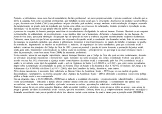Portanto, se defendemos, nessa nova fase de consolidação da ética profissional, um novo projeto societário, é preciso considerar o desafio que se
impõe à categoria, bem como aos demais profissionais que trabalham na área social que é o crescimento do processo de exclusão social no Brasil
o qual, de acordo com Yasbek (2001), tem produzido no país a inclusão pela exclusão, ou seja, mediante a não socialização da riqueza acrescida
da marginalização de grande parte da população que é posta como alheia aos processos de participação, decisão, produção e reprodução sociais.
Tal situação vai de encontro ao que propõe Oliveira (1998: 30), segundo o qual:
o processo de conquista do homem passa por essa forma de reconhecimento da dignidade de todo ser humano. Portanto, liberdade só se conquista
por intermédio de solidariedade, de reconhecimento, o que significa dizer que a humanidade do homem, a humanização da vida humana, do
ponto de vista ético, passa pela eliminação de qualquer tipo de opressão do outro e se efetiva enquanto reconhecimento recíproco de liberdade.
Outrossim, numa época em que há um agravamento das expressões da questão social e crescimento das demandas sociais, fruto de um contexto
de mudanças na sociedade capitalista que, aliadas à globalização trouxeram à tona transformações no mundo do trabalho e mudanças no padrão
de acumulação, fragmentando os vínculos de sociabilidade e, inclusive, de organização da classe trabalhadora, para que a cidadania social –
incluída como um dos princípios do Código de Ética de 1993 – possa ser possível, é preciso ter como horizonte a promoção da justiça social,
sendo, para tanto, fundamental a desvinculação da política social da econômica – principalmente no que tange à sua atual orientação macro –
além da preservação, como bem atesta Netto (2004), da autonomia profissional.
Neste contexto, apesar de sua singular importância, merece destaque frisarmos que o Código de Ética não pode ser visto isoladamente, devendo
ser articulado aos demais mecanismos e instrumentos legais instituídos na e pela sociedade, tais como a Constituição Federal - que prevê, de
acordo com seu Art. 193, o bem-estar e a justiça sociais como objetivos da ordem social, e compreende, pelo Art. 194, a assistência social, a
saúde e a previdência como tripé da seguridade social -, as Leis Orgânicas da Saúde (Lei 8.080/90 e Lei 8.142 – que, entre outras providências,
dispõe sobre a participação da comunidade na gestão do Sistema Único de Saúde) e da Assistência (Lei 8.742/93), os Estatutos da Criança e do
Adolescente (Lei 8.069/90) e do Idoso (Lei 10.741/2003), além dos Conselhos de Saúde, Assistência, entre outros.
Além destes mecanismos, é necessário fazer referência ao Sistema Único de Assistência Social – SUAS que, em seu modelo de gestão
descentralizado e participativo, se propõe a executar a Lei Orgânica da Assistência Social – LOAS, efetivando a assistência social como política
pública e direito social e sem contrapartida.
Em sua dimensão ética, o SUAS (BRASIL, 2004) busca a inclusão e a eqüidade dos sujeitos – progressivamente vulnerabilizados – apreendendo-
os em sua coletividade – enfocando a família em seu contexto natural como eixo central da assistência – e considerando não apenas suas
necessidades, mas também suas capacidades, rejeitando, ao menos na retórica, aproximações seletivistas e individualistas.
Todavia, apesar de ser, em certos aspectos, falacioso, dado seu caráter restritivo e seletivista, como no que se refere ao acesso – que, apesar de
pregar a garantia da oferta da assistência social “a todos, que dela necessitem” (Ibidem, Idem: 11), é comprovadamente insuficiente em relação à
demanda, enveredando mais para a questão da oferta dos mínimos sociais como mínimo de renda e menos para a proteção social (PEREIRA,
 