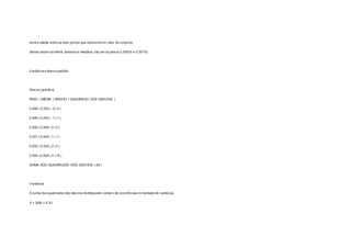 será a média entre os dois pontos que estiverem no meio do conjunto. 
Sendo assim na minha amostra a mediana vão ser os pesos 0,500Gr e 0,501Gr. 
Variância e desvio padrão 
Desvio padrão é: 
PESO | MÉDIA | DESVIO | QUADRADO DOS DESVIOS | 
0,498 | 0,500 | -2 | 4 | 
0,499 | 0,500 | -1 | 1 | 
0,500 | 0,500 | 0 | 0 | 
0,501 | 0,500 | 1 | 1 | 
0,502 | 0,500 | 2 | 4 | 
0,504 | 0,500 | 4 | 16 | 
SOMA DOS QUADRADOS DOS DESVIOS | 26 | 
Variância 
A soma dos quadrados dos desvios dividida pelo número de ocorrências é chamada de variância. 
V = 26/6 = 4,33 
 
