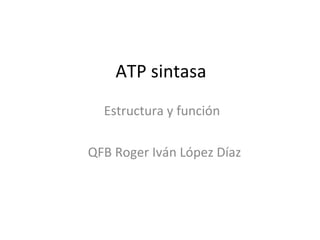 ATP sintasa Estructura y función QFB Roger Iván López Díaz 