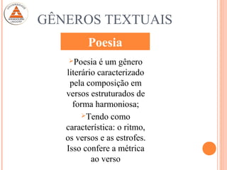 GÊNEROS TEXTUAIS
Poesia é um gênero
literário caracterizado
pela composição em
versos estruturados de
forma harmoniosa;
Tendo como
característica: o ritmo,
os versos e as estrofes.
Isso confere a métrica
ao verso
Poesia
 