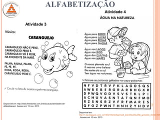 ALFABETIZAÇÃO
Disponível em:
http://1.bp.blogspot.com/_dv7dK21WZGI/SgrVacB_ZaI/AAAAAAAAB_g/xIsts9c_Km8/s1600
. Acesso em 10 nov. 2013
Disponível em: http://www.freewords.com.br/educacao/atividades-de-
alfabetizacao/. Acesso em 10 nov. 2013
Atividade 3
Atividade 4
 