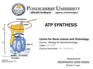 ATP SYNTHESIS
Centre for Nano science and Technology
Course: Biology for Nanotechnology.
Code: NST 623
Course instructor: Dr. S.Kannan.
PRESENTED BY
ROOPAVATH UDAY KIRAN
M.Tech 1st year
 