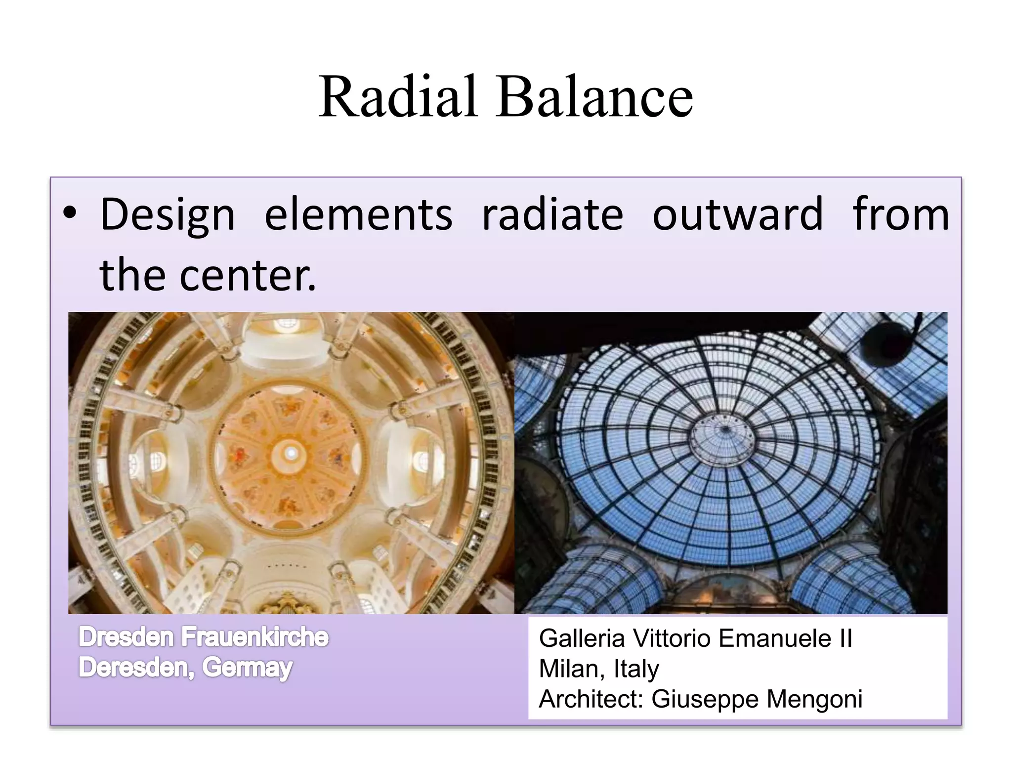 Radial Balance
• Design elements radiate outward from
the center.
Galleria Vittorio Emanuele II
Milan, Italy
Architect: Giuseppe Mengoni
 