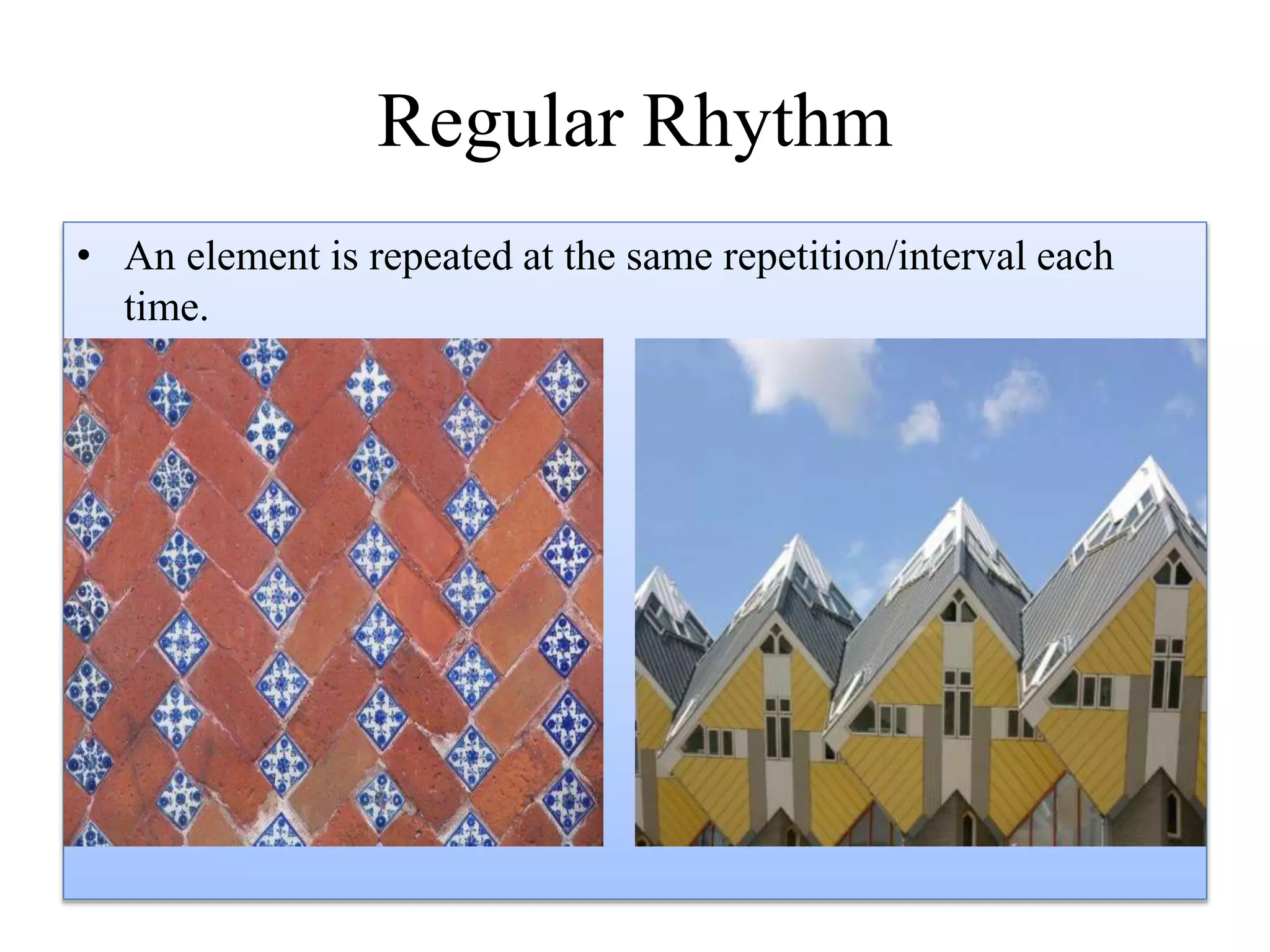 Regular Rhythm
• An element is repeated at the same repetition/interval each
time.
 