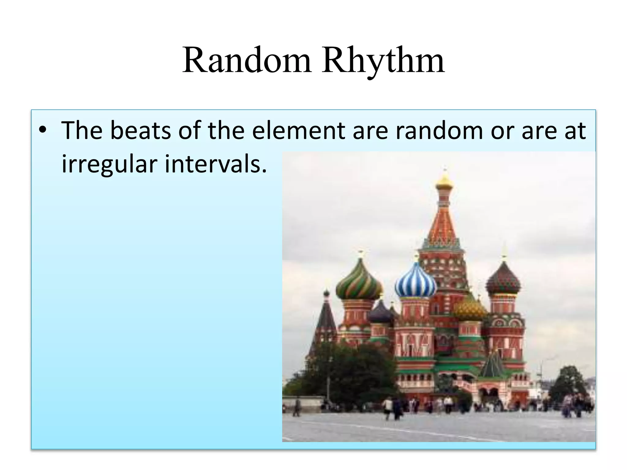 Random Rhythm
• The beats of the element are random or are at
irregular intervals.
 