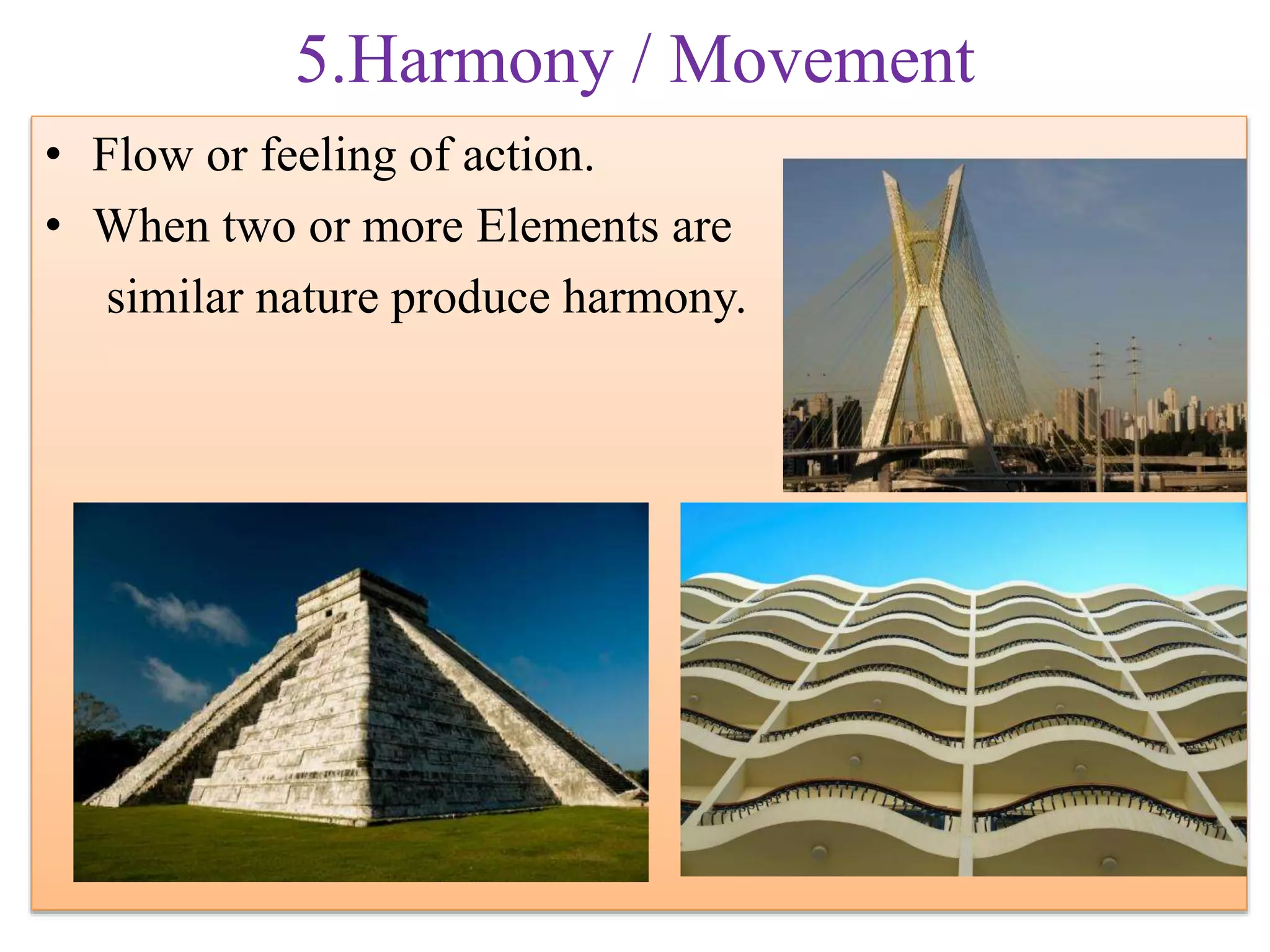 5.Harmony / Movement
• Flow or feeling of action.
• When two or more Elements are
similar nature produce harmony.
 